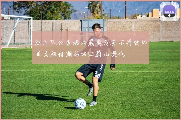 浙江队公告姚均晟奥乌苏不再续约亚戈租借期满回归蔚山现代