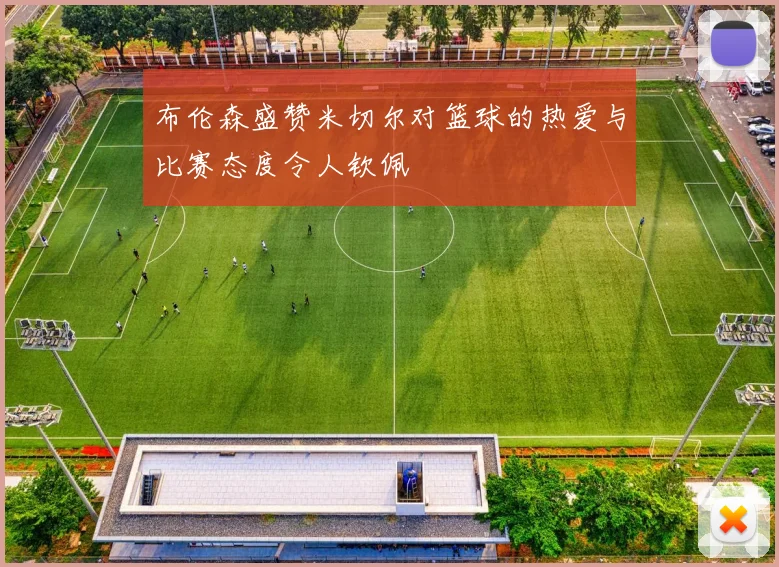 布伦森盛赞米切尔对篮球的热爱与比赛态度令人钦佩
