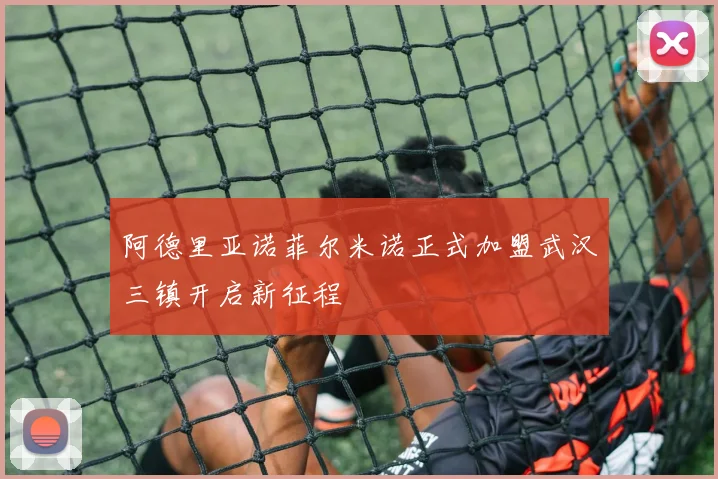 阿德里亚诺菲尔米诺正式加盟武汉三镇开启新征程