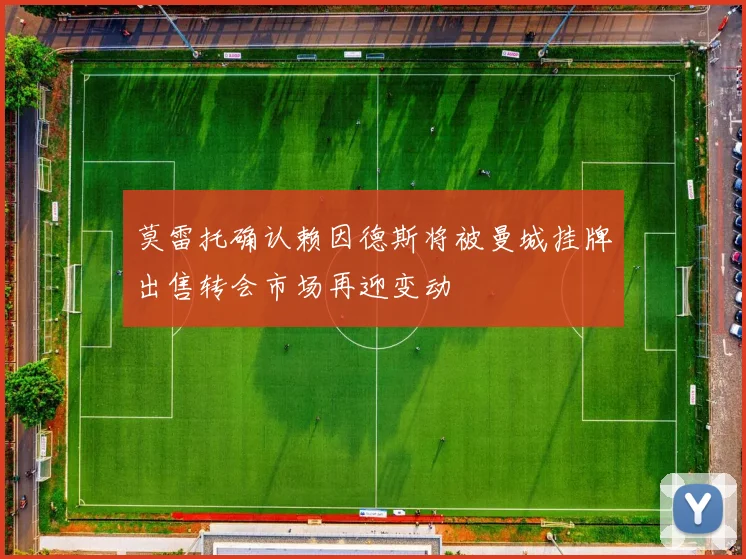 莫雷托确认赖因德斯将被曼城挂牌出售转会市场再迎变动