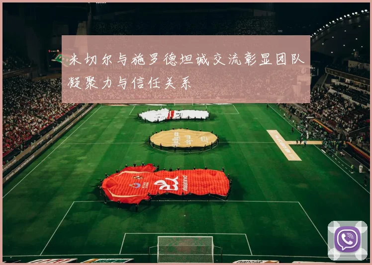 米切尔与施罗德坦诚交流彰显团队凝聚力与信任关系