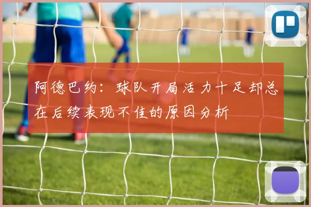阿德巴约：球队开局活力十足却总在后续表现不佳的原因分析