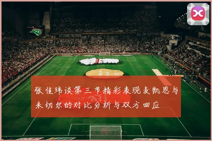 张佳玮谈第三节精彩表现麦凯恩与米切尔的对比分析与双方回应