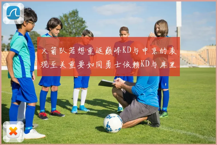 火箭队若想重返巅峰KD与申京的表现至关重要如同勇士依赖KD与库里