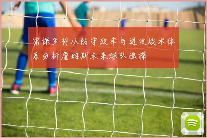 富保罗将从防守效率与进攻战术体系分析詹姆斯未来球队选择
