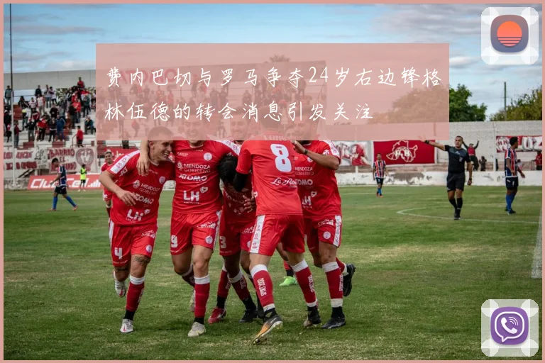 费内巴切与罗马争夺24岁右边锋格林伍德的转会消息引发关注