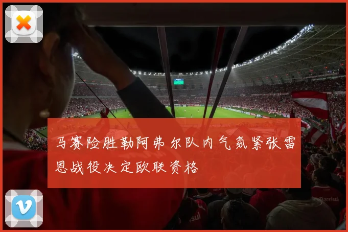 马赛险胜勒阿弗尔队内气氛紧张雷恩战役决定欧联资格