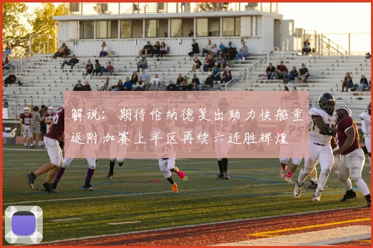 解说：期待伦纳德复出助力快船重返附加赛上半区再续六连胜辉煌