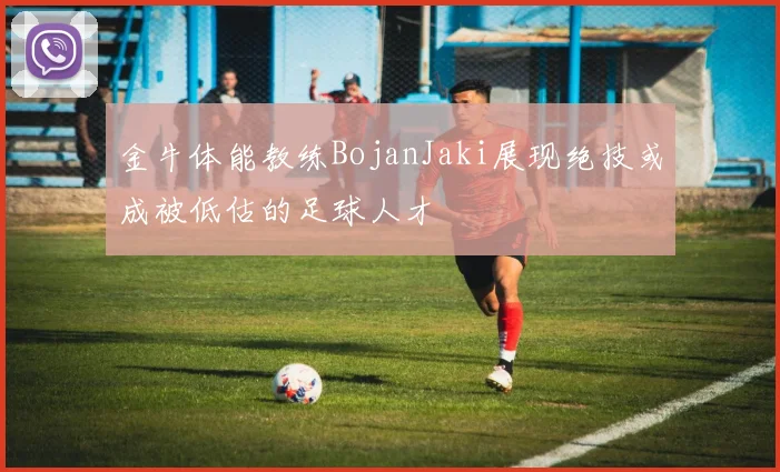 金牛体能教练BojanJaki展现绝技或成被低估的足球人才