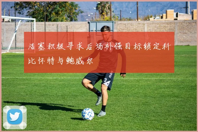 活塞积极寻求后场补强目标锁定科比怀特与鲍威尔