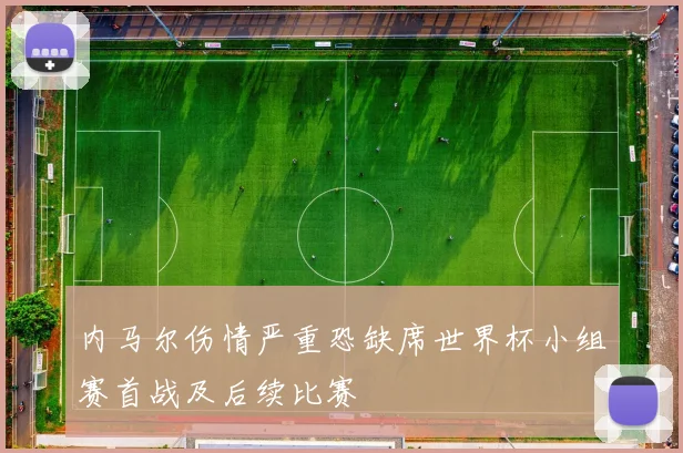 内马尔伤情严重恐缺席世界杯小组赛首战及后续比赛
